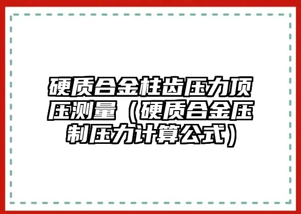 硬質(zhì)合金柱齒壓力頂壓測(cè)量（硬質(zhì)合金壓制壓力計(jì)算公式）