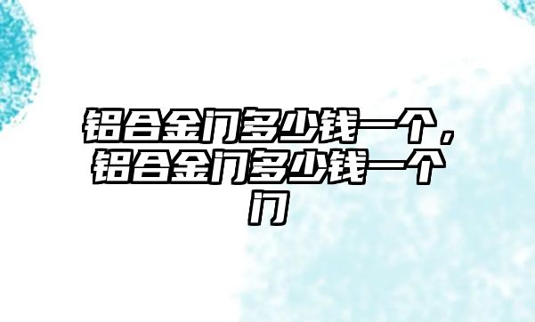 鋁合金門多少錢一個，鋁合金門多少錢一個門