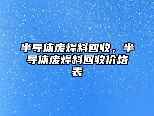 半導體廢焊料回收，半導體廢焊料回收價格表