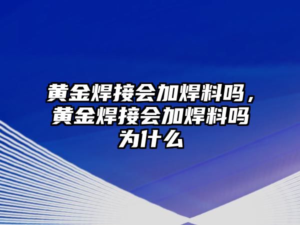 黃金焊接會加焊料嗎，黃金焊接會加焊料嗎為什么