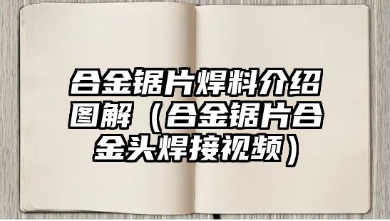 合金鋸片焊料介紹圖解（合金鋸片合金頭焊接視頻）