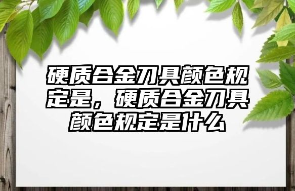 硬質(zhì)合金刀具顏色規(guī)定是，硬質(zhì)合金刀具顏色規(guī)定是什么