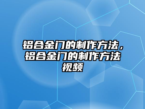 鋁合金門的制作方法，鋁合金門的制作方法視頻