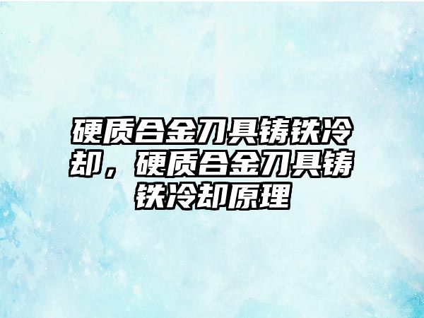 硬質合金刀具鑄鐵冷卻，硬質合金刀具鑄鐵冷卻原理