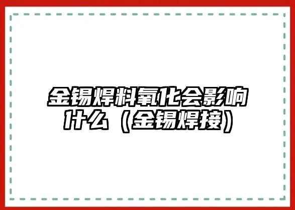 金錫焊料氧化會影響什么（金錫焊接）