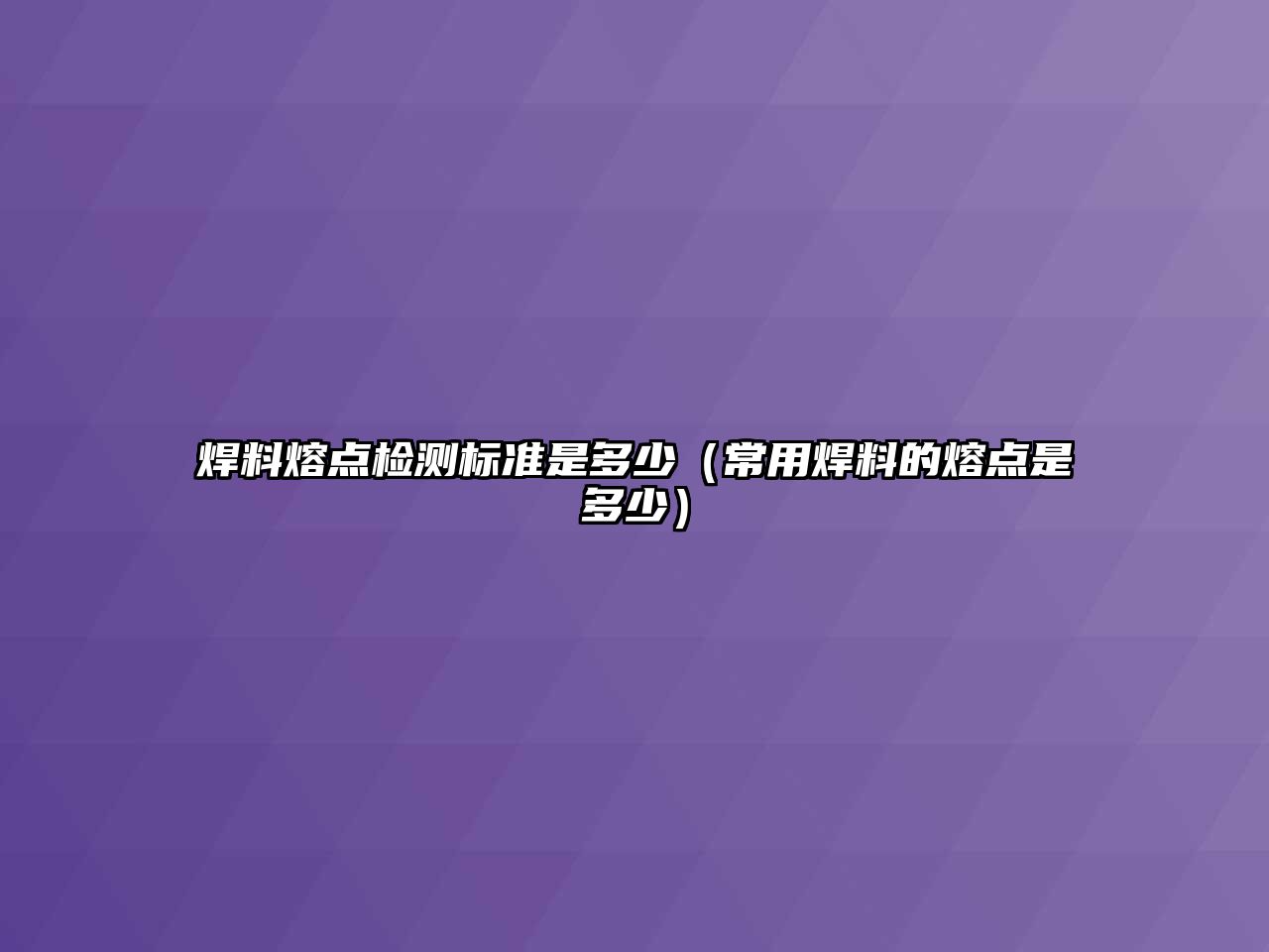 焊料熔點(diǎn)檢測(cè)標(biāo)準(zhǔn)是多少（常用焊料的熔點(diǎn)是多少）