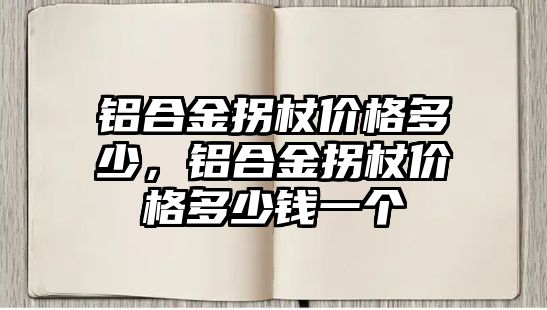 鋁合金拐杖價(jià)格多少，鋁合金拐杖價(jià)格多少錢一個(gè)