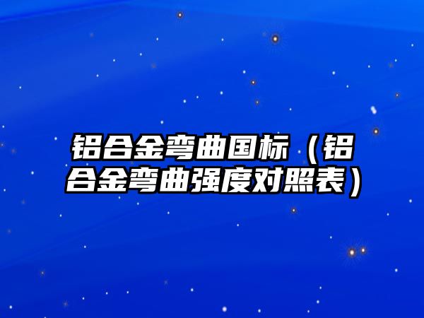 鋁合金彎曲國標(biāo)（鋁合金彎曲強(qiáng)度對照表）