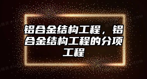 鋁合金結(jié)構(gòu)工程，鋁合金結(jié)構(gòu)工程的分項(xiàng)工程