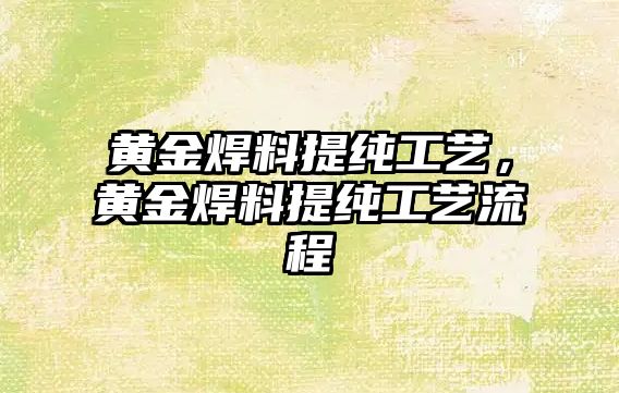 黃金焊料提純工藝，黃金焊料提純工藝流程