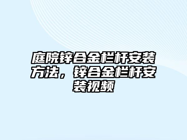 庭院鋅合金欄桿安裝方法，鋅合金欄桿安裝視頻