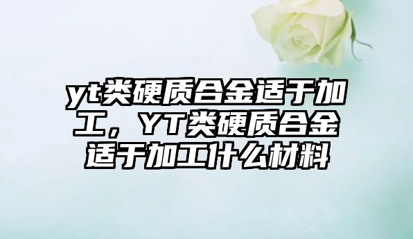 yt類硬質合金適于加工，YT類硬質合金適于加工什么材料