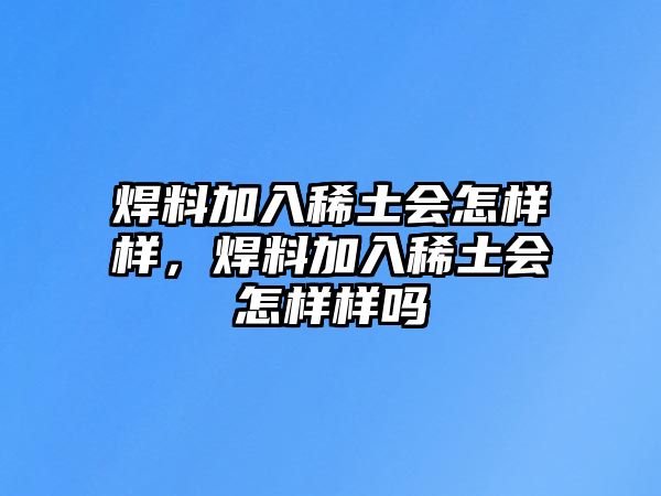 焊料加入稀土?xí)鯓訕?，焊料加入稀土?xí)鯓訕訂? class=