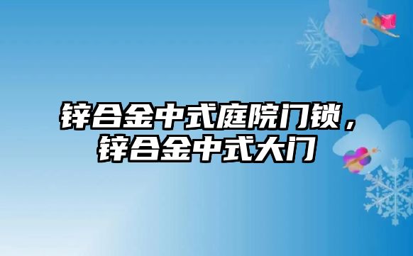 鋅合金中式庭院門鎖，鋅合金中式大門