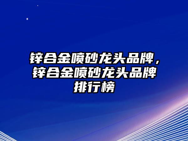 鋅合金噴砂龍頭品牌，鋅合金噴砂龍頭品牌排行榜