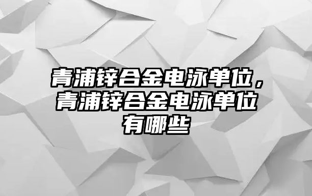 青浦鋅合金電泳單位，青浦鋅合金電泳單位有哪些