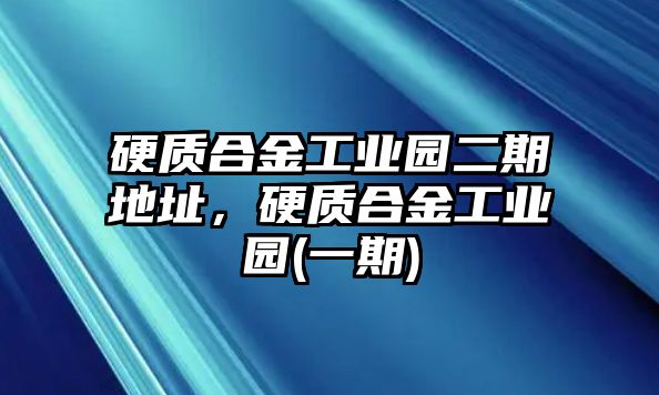 硬質(zhì)合金工業(yè)園二期地址，硬質(zhì)合金工業(yè)園(一期)