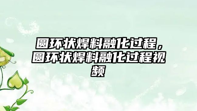 圓環(huán)狀焊料融化過(guò)程，圓環(huán)狀焊料融化過(guò)程視頻