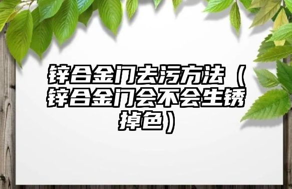 鋅合金門去污方法（鋅合金門會(huì)不會(huì)生銹掉色）