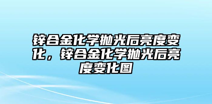 鋅合金化學(xué)拋光后亮度變化，鋅合金化學(xué)拋光后亮度變化圖