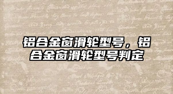 鋁合金窗滑輪型號，鋁合金窗滑輪型號判定