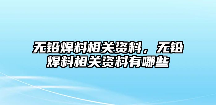 無(wú)鉛焊料相關(guān)資料，無(wú)鉛焊料相關(guān)資料有哪些