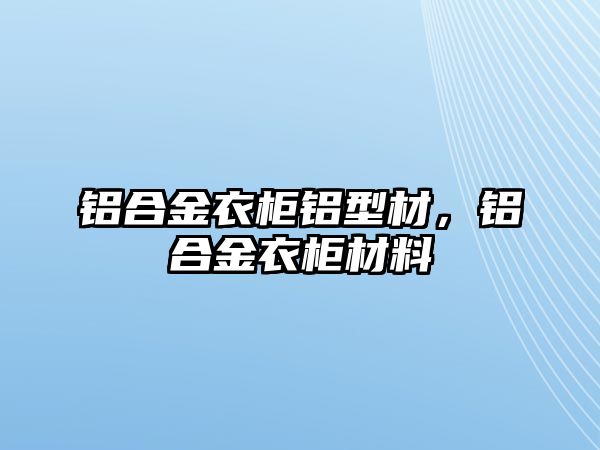 鋁合金衣柜鋁型材，鋁合金衣柜材料