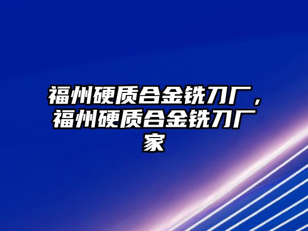 福州硬質(zhì)合金銑刀廠，福州硬質(zhì)合金銑刀廠家