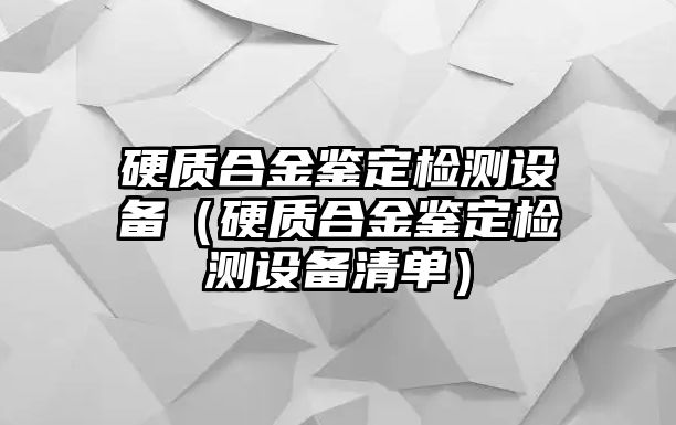 硬質合金鑒定檢測設備（硬質合金鑒定檢測設備清單）