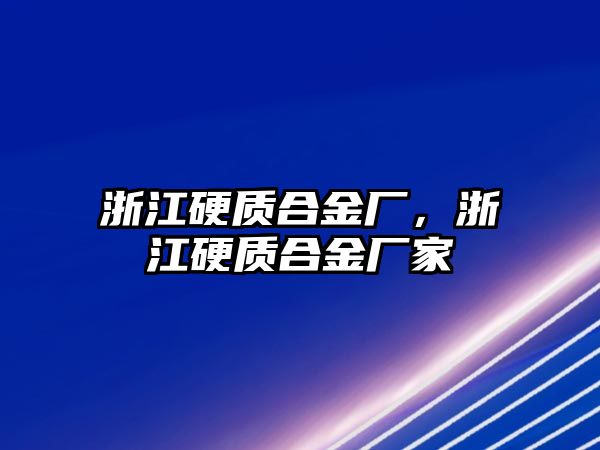 浙江硬質(zhì)合金廠，浙江硬質(zhì)合金廠家