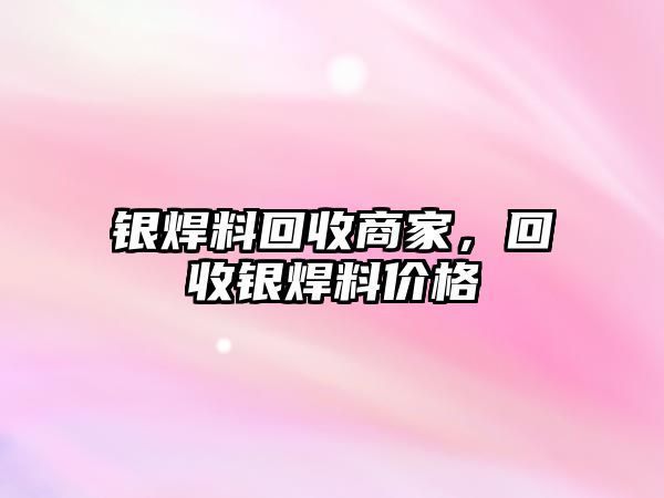 銀焊料回收商家，回收銀焊料價格