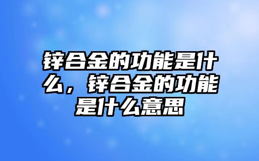 鋅合金的功能是什么，鋅合金的功能是什么意思