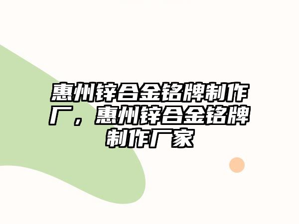 惠州鋅合金銘牌制作廠，惠州鋅合金銘牌制作廠家