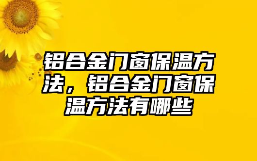 鋁合金門窗保溫方法，鋁合金門窗保溫方法有哪些