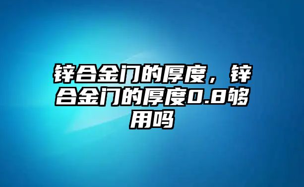 鋅合金門的厚度，鋅合金門的厚度0.8夠用嗎