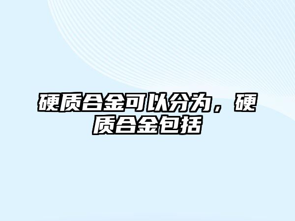 硬質(zhì)合金可以分為，硬質(zhì)合金包括