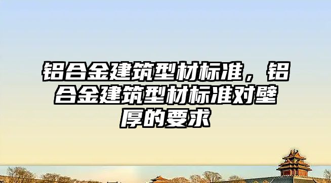 鋁合金建筑型材標準，鋁合金建筑型材標準對壁厚的要求