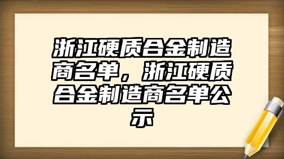 浙江硬質(zhì)合金制造商名單，浙江硬質(zhì)合金制造商名單公示