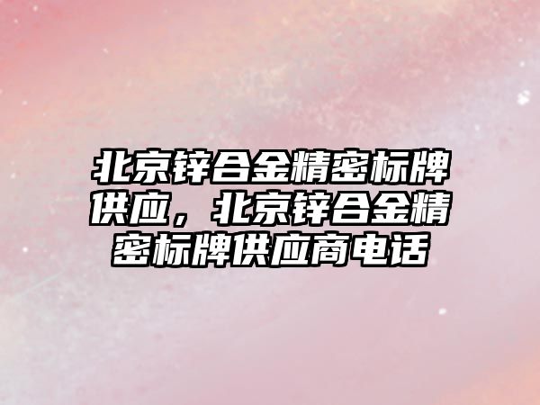 北京鋅合金精密標牌供應，北京鋅合金精密標牌供應商電話