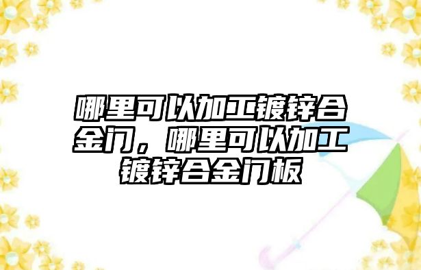 哪里可以加工鍍鋅合金門，哪里可以加工鍍鋅合金門板