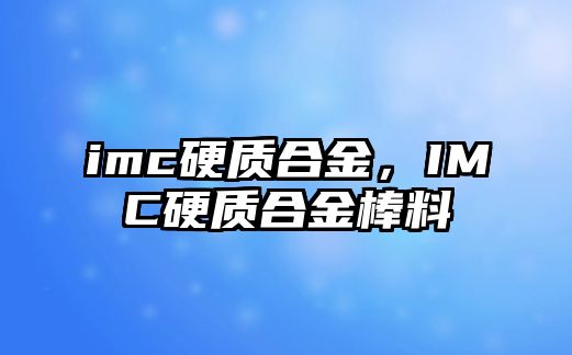 imc硬質(zhì)合金，IMC硬質(zhì)合金棒料