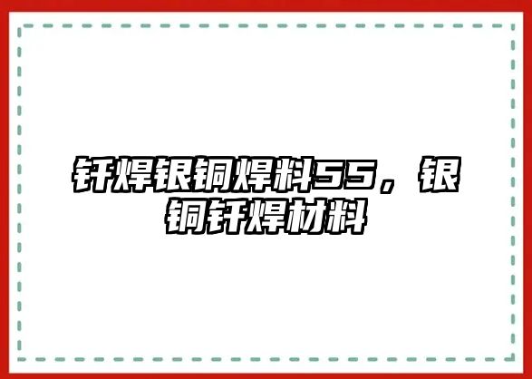 釬焊銀銅焊料55，銀銅釬焊材料