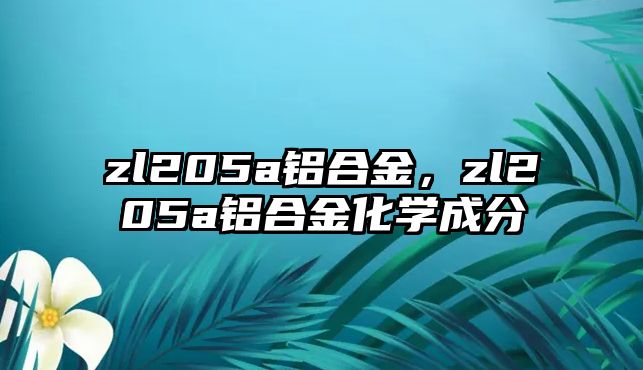 zl205a鋁合金，zl205a鋁合金化學(xué)成分