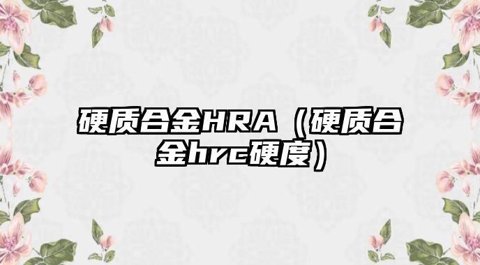 硬質合金HRA（硬質合金hrc硬度）