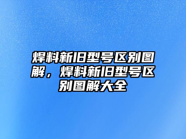 焊料新舊型號(hào)區(qū)別圖解，焊料新舊型號(hào)區(qū)別圖解大全