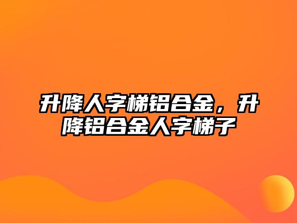 升降人字梯鋁合金，升降鋁合金人字梯子