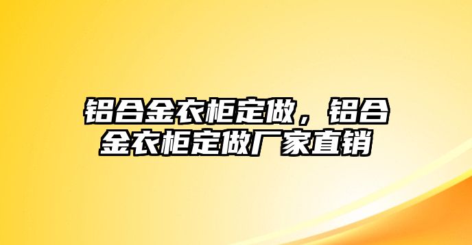 鋁合金衣柜定做，鋁合金衣柜定做廠家直銷