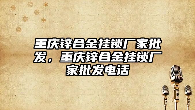 重慶鋅合金掛鎖廠家批發(fā)，重慶鋅合金掛鎖廠家批發(fā)電話