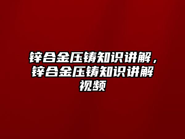 鋅合金壓鑄知識講解，鋅合金壓鑄知識講解視頻