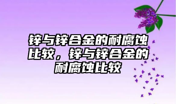 鋅與鋅合金的耐腐蝕比較，鋅與鋅合金的耐腐蝕比較